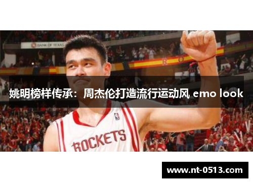 姚明榜样传承：周杰伦打造流行运动风 emo look