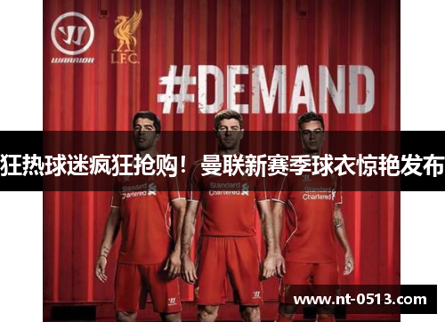 狂热球迷疯狂抢购！曼联新赛季球衣惊艳发布