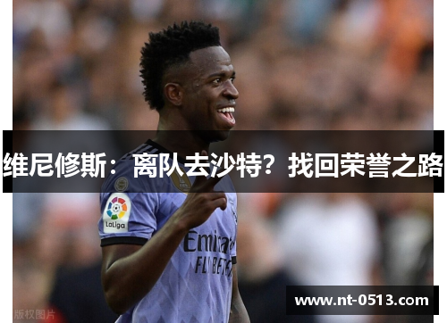 维尼修斯：离队去沙特？找回荣誉之路