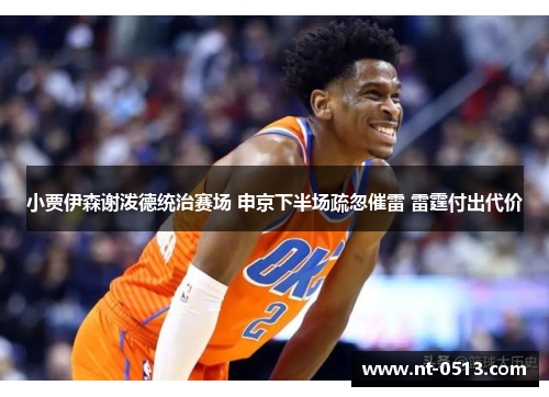 小贾伊森谢泼德统治赛场 申京下半场疏忽催雷 雷霆付出代价