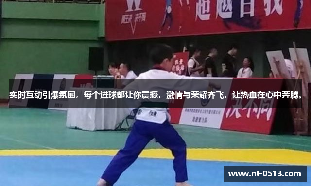 实时互动引爆氛围，每个进球都让你震撼，激情与荣耀齐飞，让热血在心中奔腾。